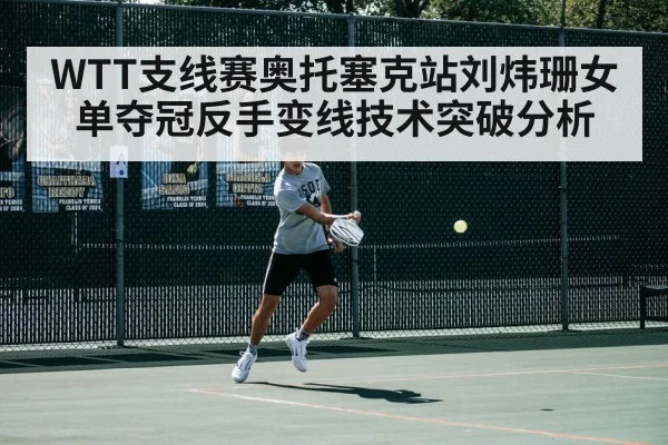 WTT支线赛奥托塞克站刘炜珊女单夺冠反手变线技术突破分析