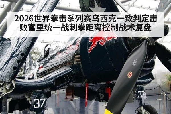2026世界拳击系列赛乌西克一致判定击败富里统一战刺拳距离控制战术复盘