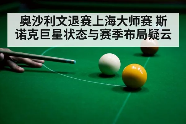 奥沙利文退赛上海大师赛 斯诺克巨星状态与赛季布局疑云