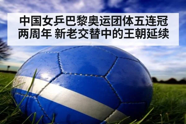 中国女乒巴黎奥运团体五连冠两周年 新老交替中的王朝延续