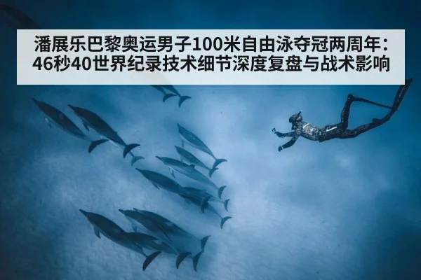 潘展乐巴黎奥运男子100米自由泳夺冠两周年:46秒40世界纪录技术细节深度复盘与战术影响