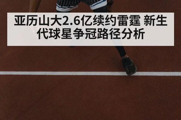 亚历山大2.6亿续约雷霆 新生代球星争冠路径分析